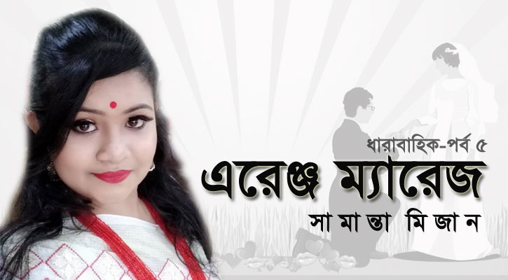 এরেঞ্জ ম্যারেজ (পর্ব-৫)